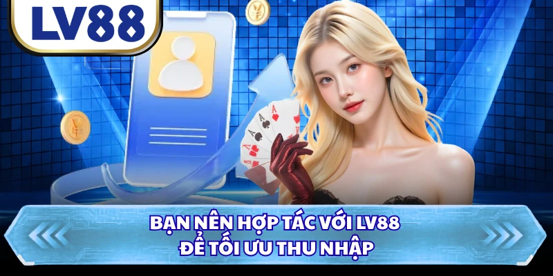 Bạn nên hợp tác với LV88 để tối ưu thu nhập