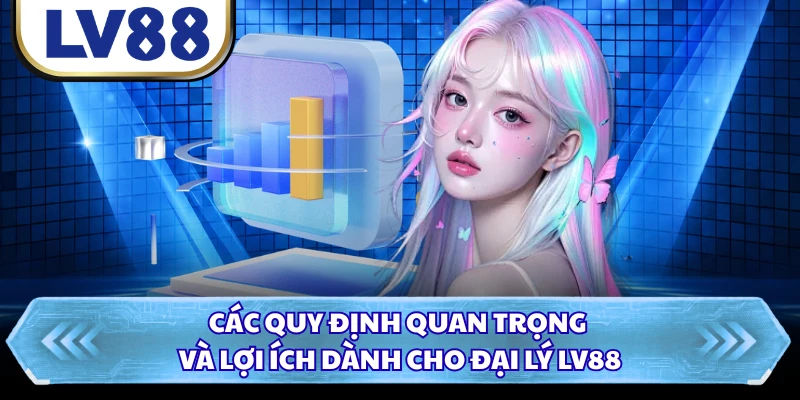 Các quy định quan trọng và lợi ích dành cho đại lý LV88